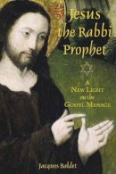 Jacques Baldet - Jesus the Rabbi Prophet: A New Light on the Gospel Message - 9781594770708 - KSS0009814