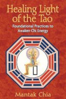 Mantak Chia - Healing Light of the Tao: Foundational Practices to Awaken Chi Energy - 9781594771132 - V9781594771132