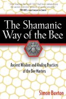 Simon Buxton - The Shamanic Way of the Bee: Ancient Wisdom and Healing Practices of the Bee Masters - 9781594771194 - V9781594771194