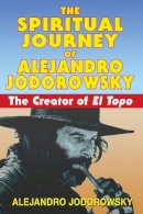 Alejandro Jodorowsky - The Spiritual Journey of Alejandro Jodorowsky: The Creator of <i>El Topo</i> - 9781594771736 - V9781594771736