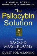 Simon G. Powell - The Psilocybin Solution: The Role of Sacred Mushrooms in the Quest for Meaning - 9781594774058 - V9781594774058