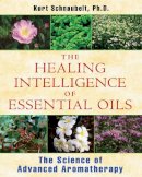 Kurt Schnaubelt - Healing Intelligence of Essential Oils: The Science of Advanced Aromatherapy - 9781594774256 - KMK0020285