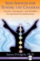James D´angelo - Seed Sounds for Tuning the Chakras: Vowels, Consonants, and Syllables for Spiritual Transformation - 9781594774607 - V9781594774607