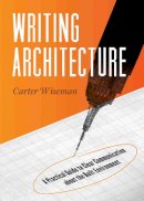 Carter Wiseman - Writing Architecture: A Practical Guide to Clear Communication about the Built Environment - 9781595341495 - V9781595341495