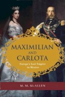 M. M. Mcallen - Maximilian and Carlota: Europe´s Last Empire in Mexico - 9781595342638 - V9781595342638