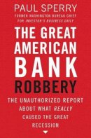 Paul Sperry - The Great American Bank Robbery: The Unauthorized Report About What Really Caused the Great Recession - 9781595552709 - V9781595552709