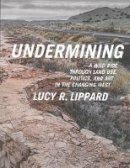 Lucy Lippard - Undermining: A Wild Ride in Words and Images through Land Use Politics and Art in the Changing West - 9781595586193 - V9781595586193