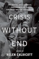 Helen Caldicott (Ed.) - Crisis Without End: The Medical and Ecological Consequences of the Fukushima Nuclear Catastrophe - 9781595589606 - V9781595589606