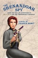 Francis Hamit - Shenandoah Spy: Being the True Life Adventures of Belle Boyd, CSA, the Confederate Cleopatra - 9781595959027 - V9781595959027