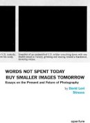 David Levi Strauss - Words Not Spent Today Buy Smaller Images Tomorrow: Essays on the Present and Future of Photography - 9781597112710 - V9781597112710