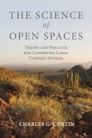 Charles  G. Curtin - The Science of Open Spaces: Theory and Practice for Conserving Large, Complex Systems - 9781597269933 - V9781597269933