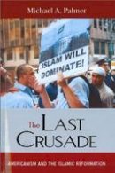 Michael A. Palmer - The Last Crusade: Americanism and the Islamic Reformation - 9781597971652 - V9781597971652