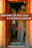 Deepak Tripathi - Overcoming The Bush Legacy In Iraq And Afghanistan - 9781597975032 - V9781597975032