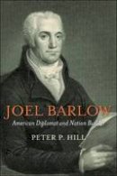 Peter P. Hill - Joel Barlow, American Diplomat and Nation Builder - 9781597976824 - V9781597976824