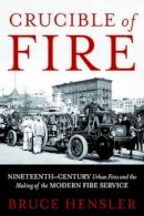 Bruce Hensler - Crucible of Fire: Nineteenth-Century Urban Fires and the Making of the Modern Fire Service - 9781597976848 - V9781597976848