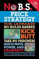 Dan Kennedy - No B.S. Price Strategy: The Ultimate No Holds Barred, Kick Butt, Take No Prisoners Guide to Profits, Power, and Prosperity - 9781599184005 - V9781599184005