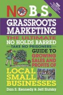 Dan Kennedy - No B.S. Grassroots Marketing: Ultimate No Holds Barred Take No Prisoners Guide to Growing Sales and Profits of Local Small Businesses - 9781599184395 - V9781599184395