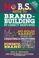 Dan S. Kennedy - No B.S. Guide to Brand-Building by Direct Response: The Ultimate No Holds Barred Plan to Creating and Profiting from a Powerful Brand Without Buying It - 9781599185330 - V9781599185330
