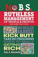 Dan S. Kennedy - No B.S. Ruthless Management of People and Profits: No Holds Barred, Kick Butt, Take-No-Prisoners Guide to Really Getting Rich - 9781599185408 - V9781599185408