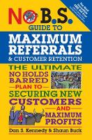 Dan S. Kennedy - No B.S. Guide to Maximum Referrals and Customer Retention: The Ultimate No Holds Barred Plan to Securing New Customers and Maximum Profits - 9781599185842 - V9781599185842