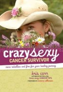 Kris Carr - Crazy Sexy Cancer Survivor: More Rebellion And Fire For Your Healing Journey - 9781599213705 - V9781599213705