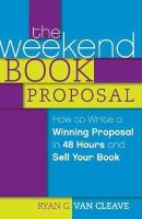 Ryan G. Van Cleave - The Weekend Book Proposal. How to Write a Winning Proposal in 48 Hours and Sell Your Book.  - 9781599637570 - V9781599637570