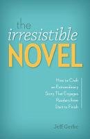 Jeff Gerke - The Irresistible Novel: How to Craft an Extraordinary Story That Engages Readers from Start to Finish - 9781599638256 - V9781599638256