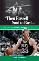 Donald Hubbard - Then Russell Said to Bird...: The Greatest Celtics Stories Ever Told - 9781600788512 - V9781600788512
