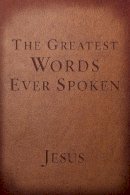 Steven K. Scott - The Greatest Words Ever Spoken. Everything Jesus Said About You, Your Life, and Everything Else.  - 9781601426673 - V9781601426673