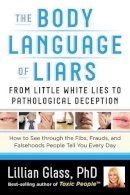 Lillian Glass - The Body Language of Liars. From Little White Lies to Pathological DeceptionHow to See Through the Fibs, Frauds, and Falsehoods People Tell You Every Day.  - 9781601632807 - V9781601632807