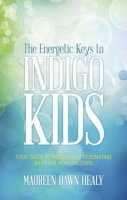 Maureen Dawn Healy - Energetic Keys to Indigo Kids: Your Guide to Raising and Resonating with the New Children - 9781601632845 - V9781601632845
