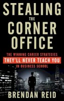 Brendan Reid - Stealing the Corner Office: The Winning Career Strategies They´Ll Never Teach You in Business School - 9781601633200 - V9781601633200