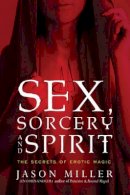 Jason Miller - Sex, Sorcery, and Spirit: The Secrets of Erotic Magic - 9781601633323 - V9781601633323