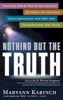 Maryann Karinch - Nothing But the Truth: Secrets from Top Intelligence Experts to Control Conversations and Get the Information You Need - 9781601633521 - V9781601633521