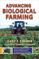 Gary F. Zimmer & Leilani Zimmer-Durand - Advancing Biological Farming: Practicing Mineralized, Balanced Agriculture to Improve Soils & Crops - 9781601730190 - V9781601730190