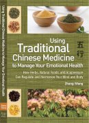 Zhang Yifang - Using Traditional Chinese Medicine: To Manage Your Emotional Health - How Herbs, Natural Foods, and Acupressure Can Regulate and Harmonize Your Mind and Body - 9781602201408 - V9781602201408