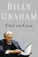 Billy Graham - Casi en casa: Reflexiones sobre la vida, la fe y el fin de la carrera - 9781602557017 - V9781602557017