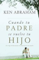 Ken Abraham - Cuando tu padre se vuelve tu hijo: Un viaje de fe durante la demencia de mi madre - 9781602558731 - V9781602558731