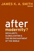 James K. A. Smith (Ed.) - After Modernity?: Secularity, Globalization, and the Reenchantment of the World - 9781602580688 - V9781602580688