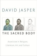 David Jasper - The Sacred Body: Asceticism in Religion, Literature, Art, and Culture - 9781602581418 - V9781602581418
