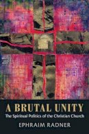 Ephraim Radner - A Brutal Unity: The Spiritual Politics of the Christian Church - 9781602586291 - V9781602586291