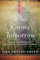 Lisa Lovatt-Smith - Who Knows Tomorrow: A Memoir of Finding Family among the Lost Children of Africa - 9781602862708 - V9781602862708
