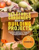 Editors Of Storey Publishing - The Vegetable Gardener´s Book of Building Projects: 39 Indispensable Projects to Increase the Bounty and Beauty of Your Garden - 9781603425261 - V9781603425261