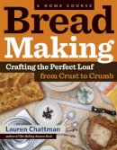 Lauren Chattman - Bread Making: A Home Course: Crafting the Perfect Loaf, From Crust to Crumb - 9781603427913 - V9781603427913