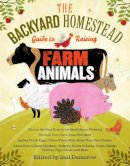 Gail Damerow - The Backyard Homestead Guide to Raising Farm Animals: Choose the Best Breeds for Small-Space Farming, Produce Your Own Grass-Fed Meat, Gather Fresh ... Rabbits, Goats, Sheep, Pigs, Cattle, & Bees - 9781603429696 - V9781603429696