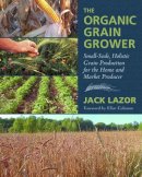 Jack Lazor - The Organic Grain Grower: Small-Scale, Holistic Grain Production for the Home and Market Producer - 9781603583657 - V9781603583657