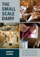 Gianaclis Caldwell - The Small-Scale Dairy: The Complete Guide to Milk Production for the Home and Market - 9781603585002 - V9781603585002