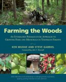 Ken Mudge - Farming the Woods: An Integrated Permaculture Approach to Growing Food and Medicinals in Temperate Forests - 9781603585071 - V9781603585071