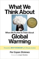 Per Espen Stoknes - What We Think About When We Try Not To Think About Global Warming: Toward a New Psychology of Climate Action - 9781603585835 - V9781603585835