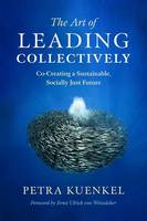 Petra Kuenkel - The Art of Leading Collectively: How We Can Co-Create a Better Future : A Guide to Collaborative Impact for Sustainability Change Agents from Companies, the Public Sector, and Civil Society - 9781603586269 - V9781603586269